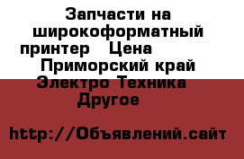 Запчасти на широкоформатный принтер › Цена ­ 3 000 - Приморский край Электро-Техника » Другое   